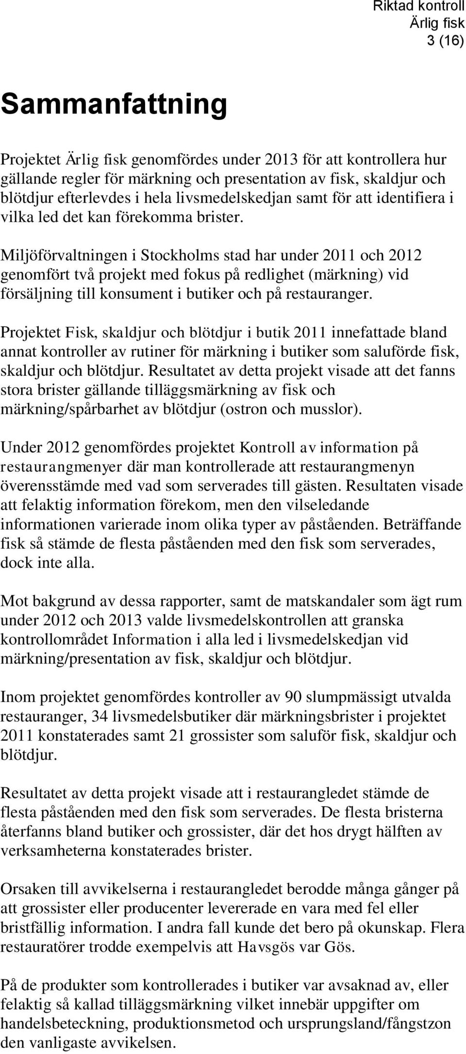 Miljöförvaltningen i Stockholms stad har under 2011 och 2012 genomfört två projekt med fokus på redlighet (märkning) vid försäljning till konsument i butiker och på restauranger.