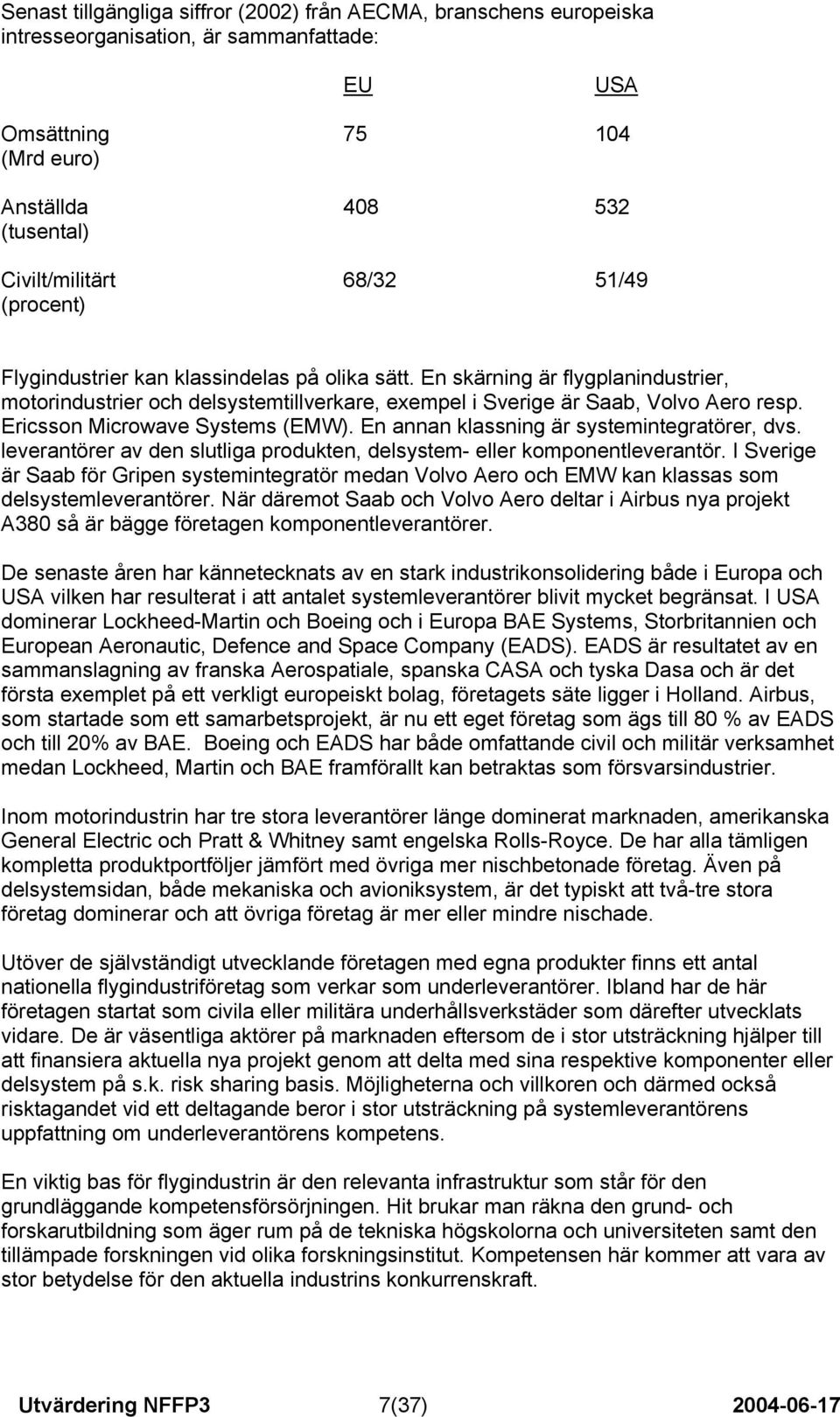 Ericsson Microwave Systems (EMW). En annan klassning är systemintegratörer, dvs. leverantörer av den slutliga produkten, delsystem- eller komponentleverantör.