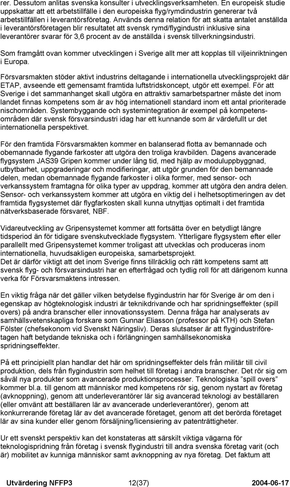 Används denna relation för att skatta antalet anställda i leverantörsföretagen blir resultatet att svensk rymd/flygindustri inklusive sina leverantörer svarar för 3,6 procent av de anställda i svensk