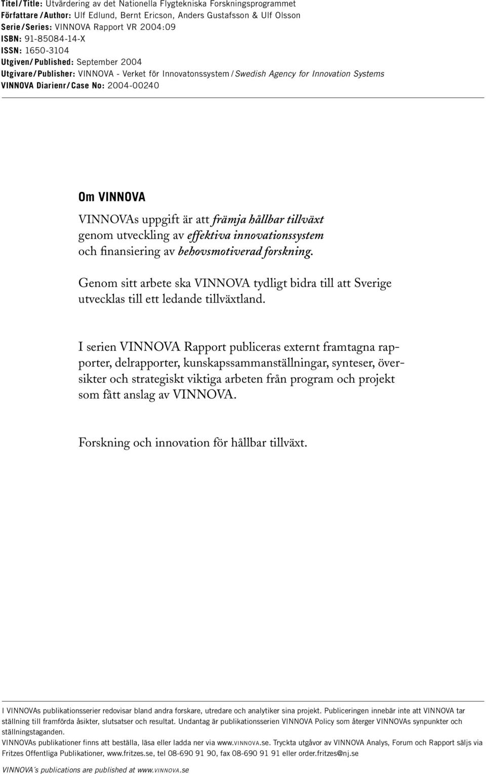 Case No: 2004-00240 Om VINNOVA VINNOVAs uppgift är att främja hållbar tillväxt genom utveckling av effektiva innovationssystem och finansiering av behovsmotiverad forskning.