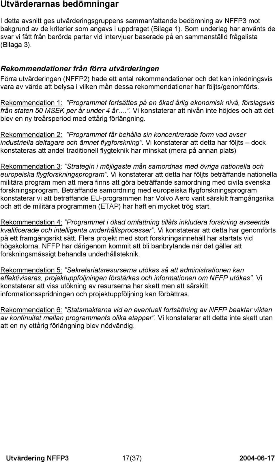 Rekommendationer från förra utvärderingen Förra utvärderingen (NFFP2) hade ett antal rekommendationer och det kan inledningsvis vara av värde att belysa i vilken mån dessa rekommendationer har