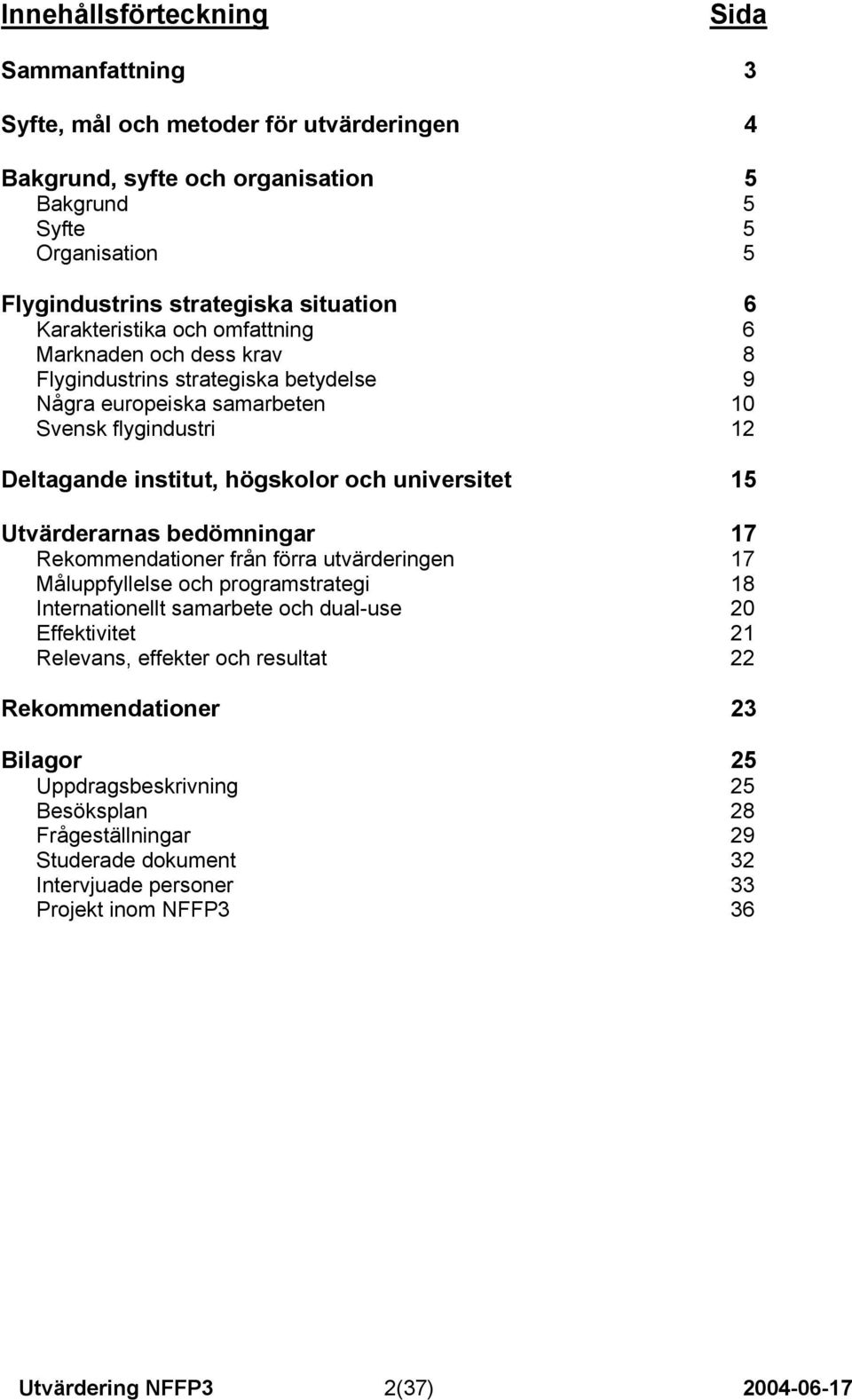 15 Utvärderarnas bedömningar 17 Rekommendationer från förra utvärderingen 17 Måluppfyllelse och programstrategi 18 Internationellt samarbete och dual-use 20 Effektivitet 21 Relevans, effekter och