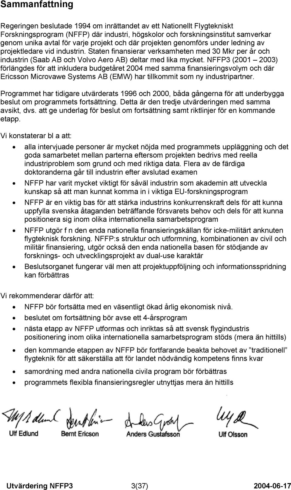 NFFP3 (2001 2003) förlängdes för att inkludera budgetåret 2004 med samma finansieringsvolym och där Ericsson Microvawe Systems AB (EMW) har tillkommit som ny industripartner.