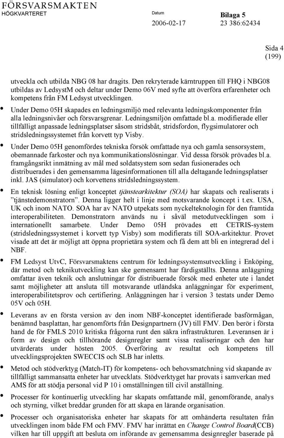 Under Demo 05H skapades en ledningsmiljö med relevanta ledningskomponenter från alla ledningsnivåer och försvarsgrenar. Ledningsmiljön omfattade bl.a. modifierade eller tillfälligt anpassade ledningsplatser såsom stridsbåt, stridsfordon, flygsimulatorer och stridsledningssystemet från korvett typ Visby.