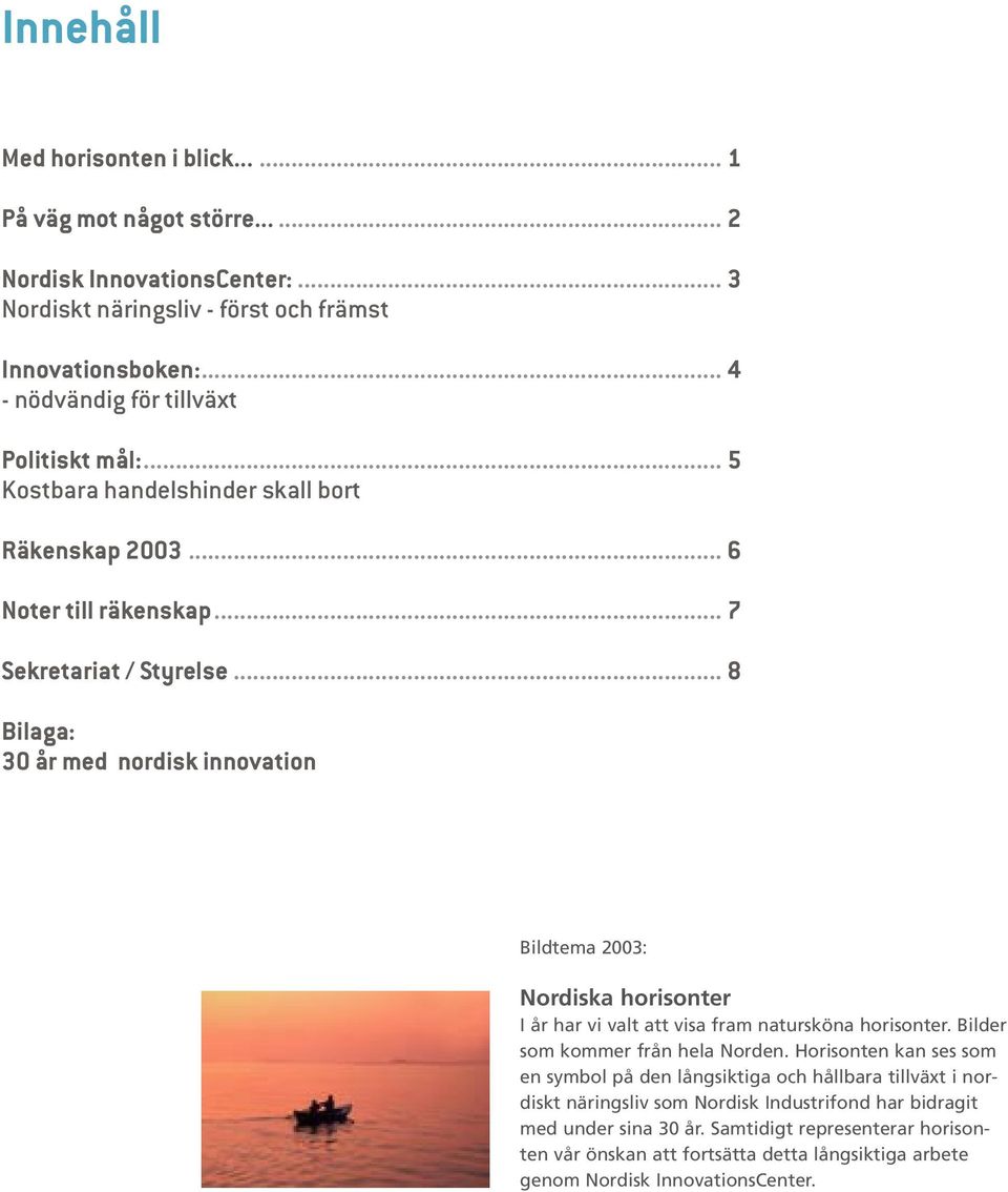 .. 8 Bilaga: 30 år med nordisk innovation Bildtema 2003: Nordiska horisonter I år har vi valt att visa fram natursköna horisonter. Bilder som kommer från hela Norden.