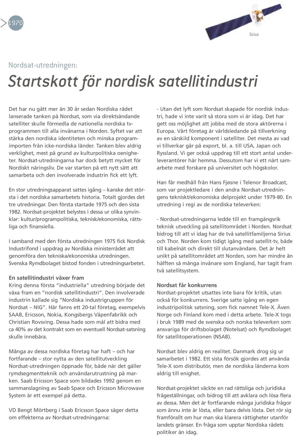 Tanken blev aldrig verklighet, mest på grund av kulturpolitiska oenigheter. Nordsat-utredningarna har dock betytt mycket för Nordiskt näringsliv.