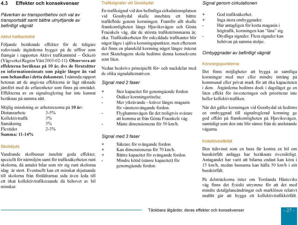 Observera att effekterna beräknas på 10 år, dvs de förutsätter en informationsinsats som pågår längre än vad som behandlas i detta dokument.