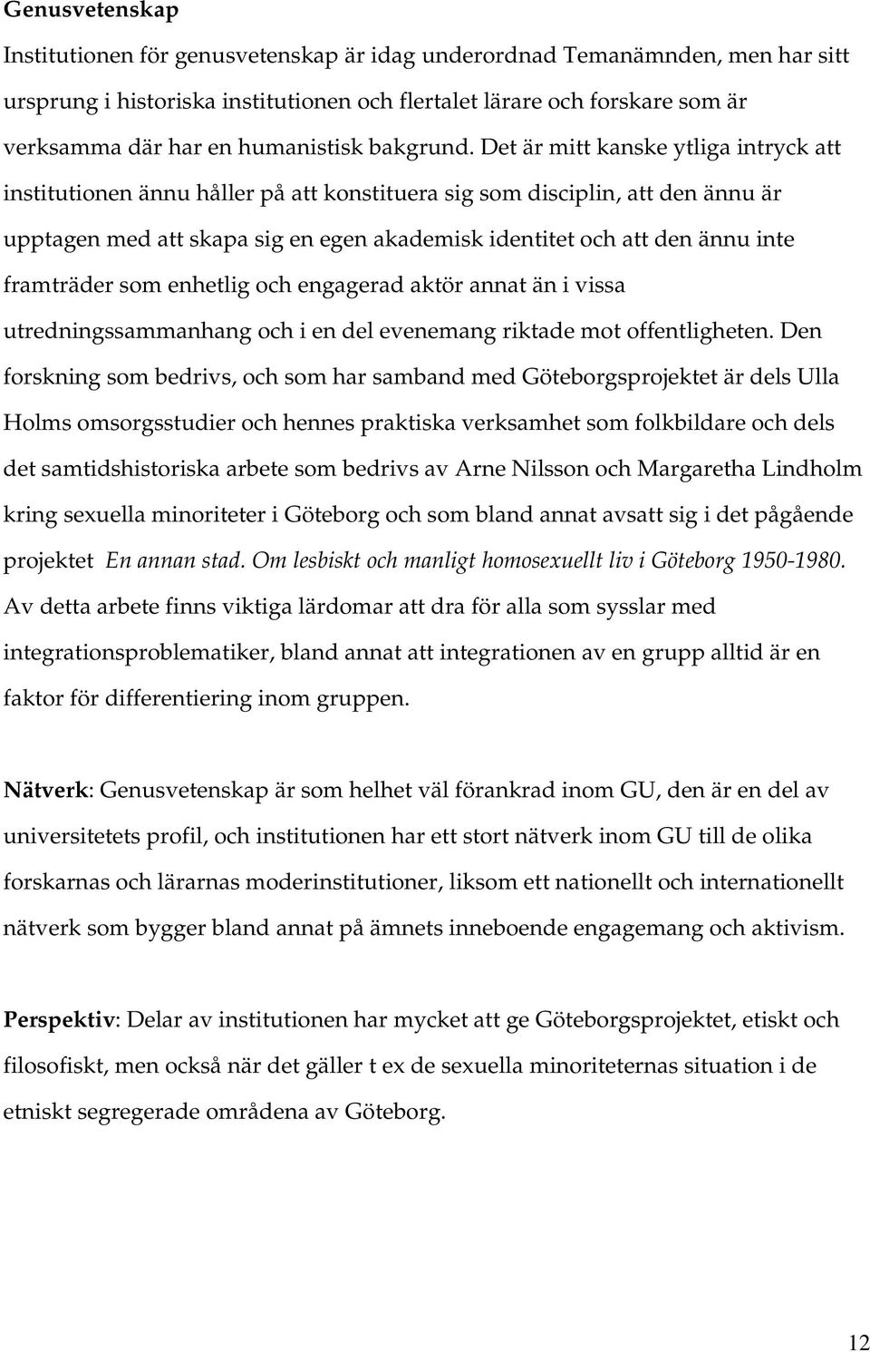 Det är mitt kanske ytliga intryck att institutionen ännu håller på att konstituera sig som disciplin, att den ännu är upptagen med att skapa sig en egen akademisk identitet och att den ännu inte