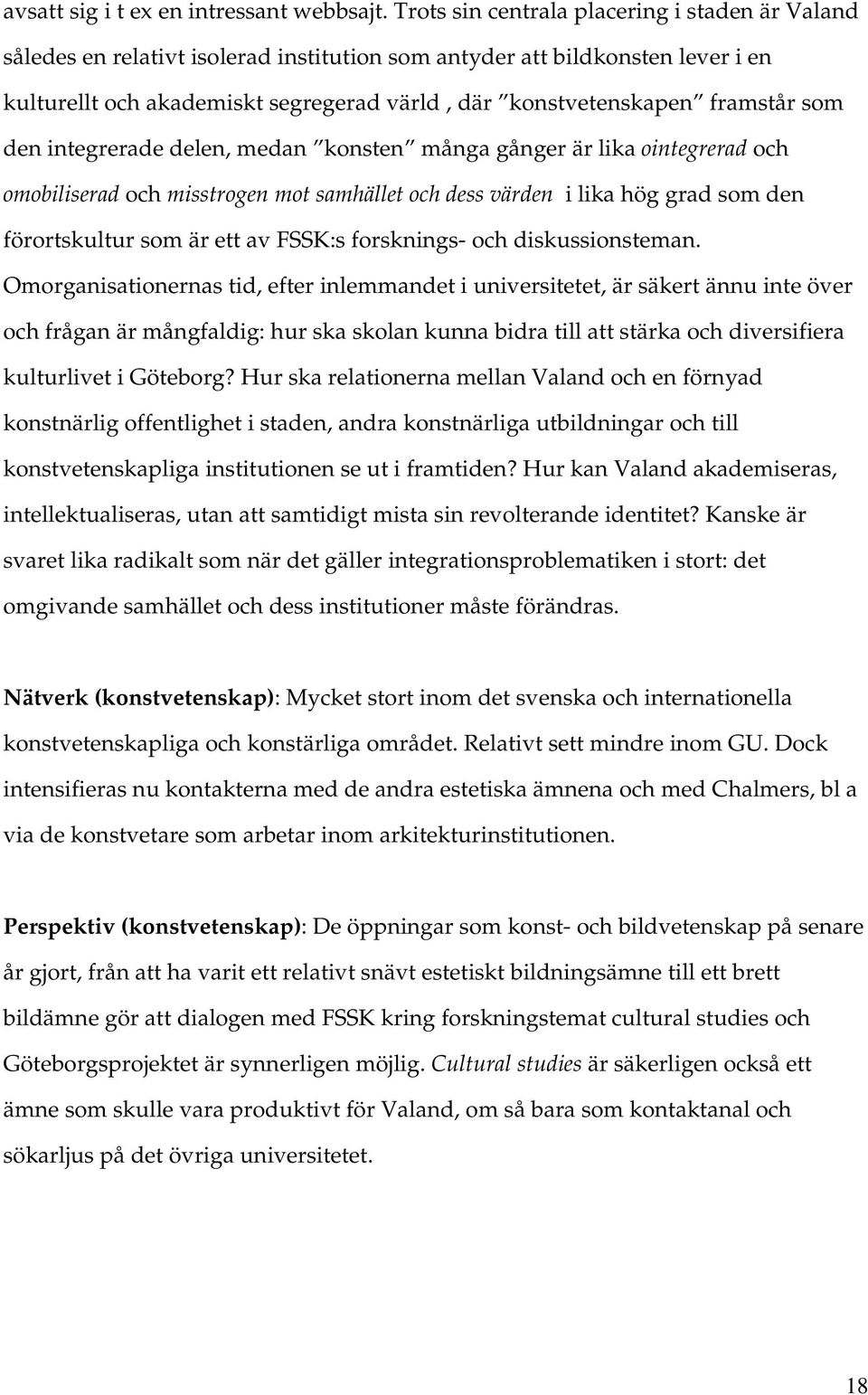 framstår som den integrerade delen, medan konsten många gånger är lika ointegrerad och omobiliserad och misstrogen mot samhället och dess värden i lika hög grad som den förortskultur som är ett av