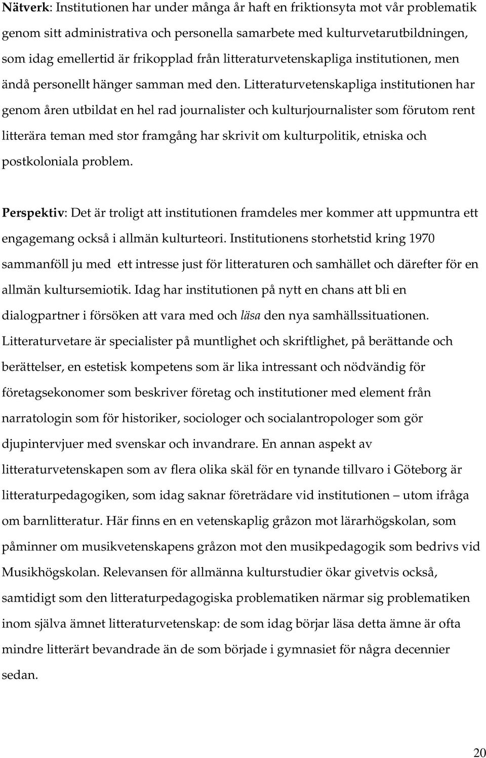 Litteraturvetenskapliga institutionen har genom åren utbildat en hel rad journalister och kulturjournalister som förutom rent litterära teman med stor framgång har skrivit om kulturpolitik, etniska