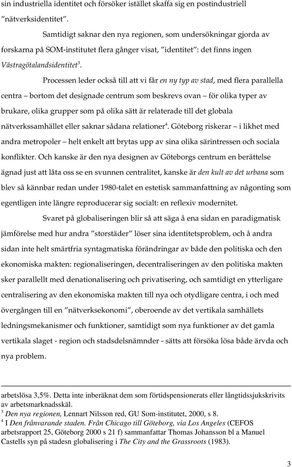 Processen leder också till att vi får en ny typ av stad, med flera parallella centra bortom det designade centrum som beskrevs ovan för olika typer av brukare, olika grupper som på olika sätt är