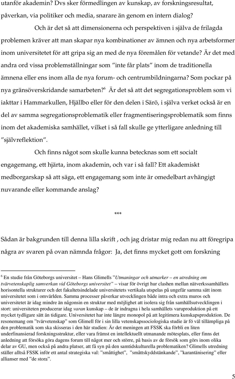 nya föremålen för vetande? Är det med andra ord vissa problemställningar som inte får plats inom de traditionella ämnena eller ens inom alla de nya forum- och centrumbildningarna?