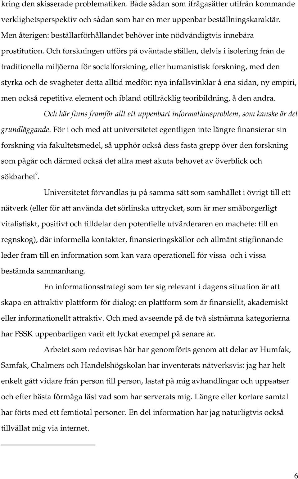 Och forskningen utförs på oväntade ställen, delvis i isolering från de traditionella miljöerna för socialforskning, eller humanistisk forskning, med den styrka och de svagheter detta alltid medför: