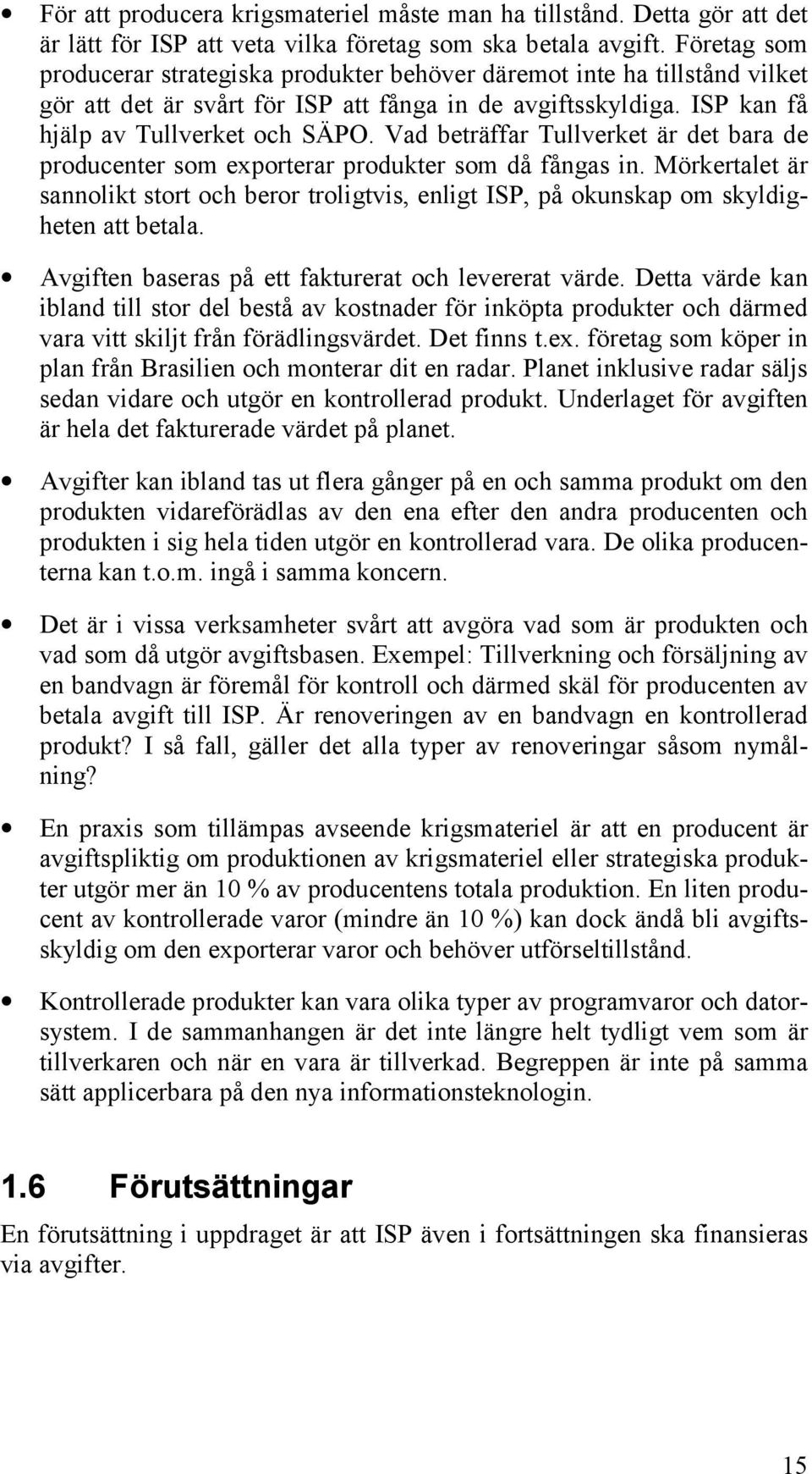 Vad beträffar Tullverket är det bara de producenter som exporterar produkter som då fångas in. Mörkertalet är sannolikt stort och beror troligtvis, enligt ISP, på okunskap om skyldigheten att betala.