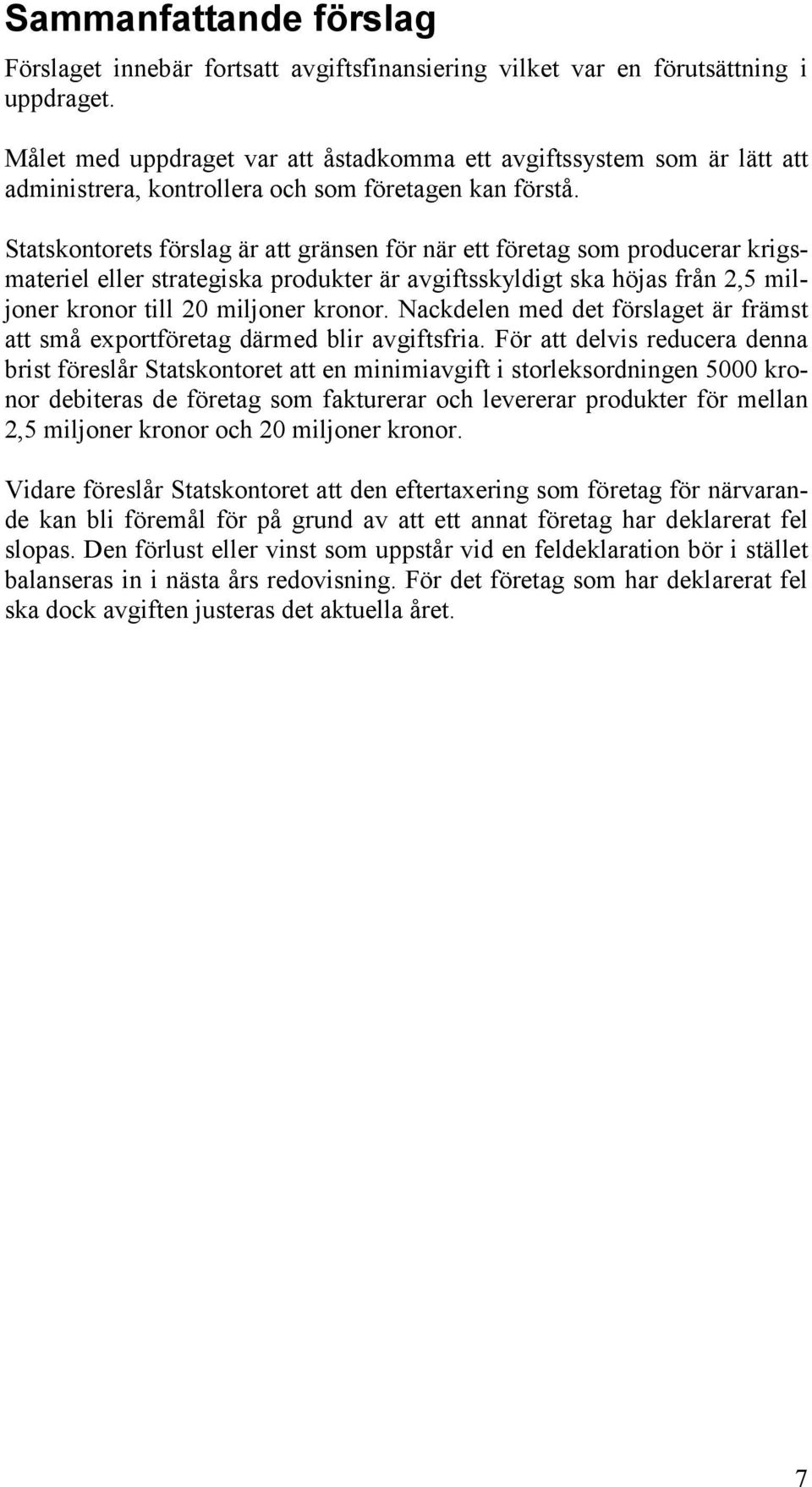 Statskontorets förslag är att gränsen för när ett företag som producerar krigsmateriel eller strategiska produkter är avgiftsskyldigt ska höjas från 2,5 miljoner kronor till 20 miljoner kronor.