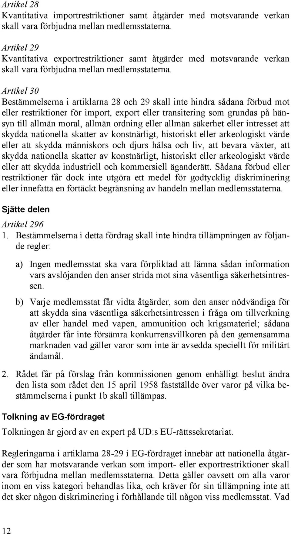 Artikel 30 Bestämmelserna i artiklarna 28 och 29 skall inte hindra sådana förbud mot eller restriktioner för import, export eller transitering som grundas på hänsyn till allmän moral, allmän ordning