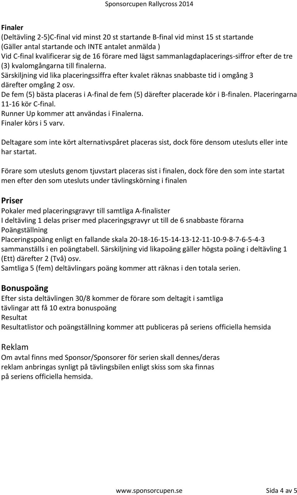 De fem (5) bästa placeras i A-final de fem (5) därefter placerade kör i B-finalen. Placeringarna 11-16 kör C-final. Runner Up kommer att användas i Finalerna. Finaler körs i 5 varv.