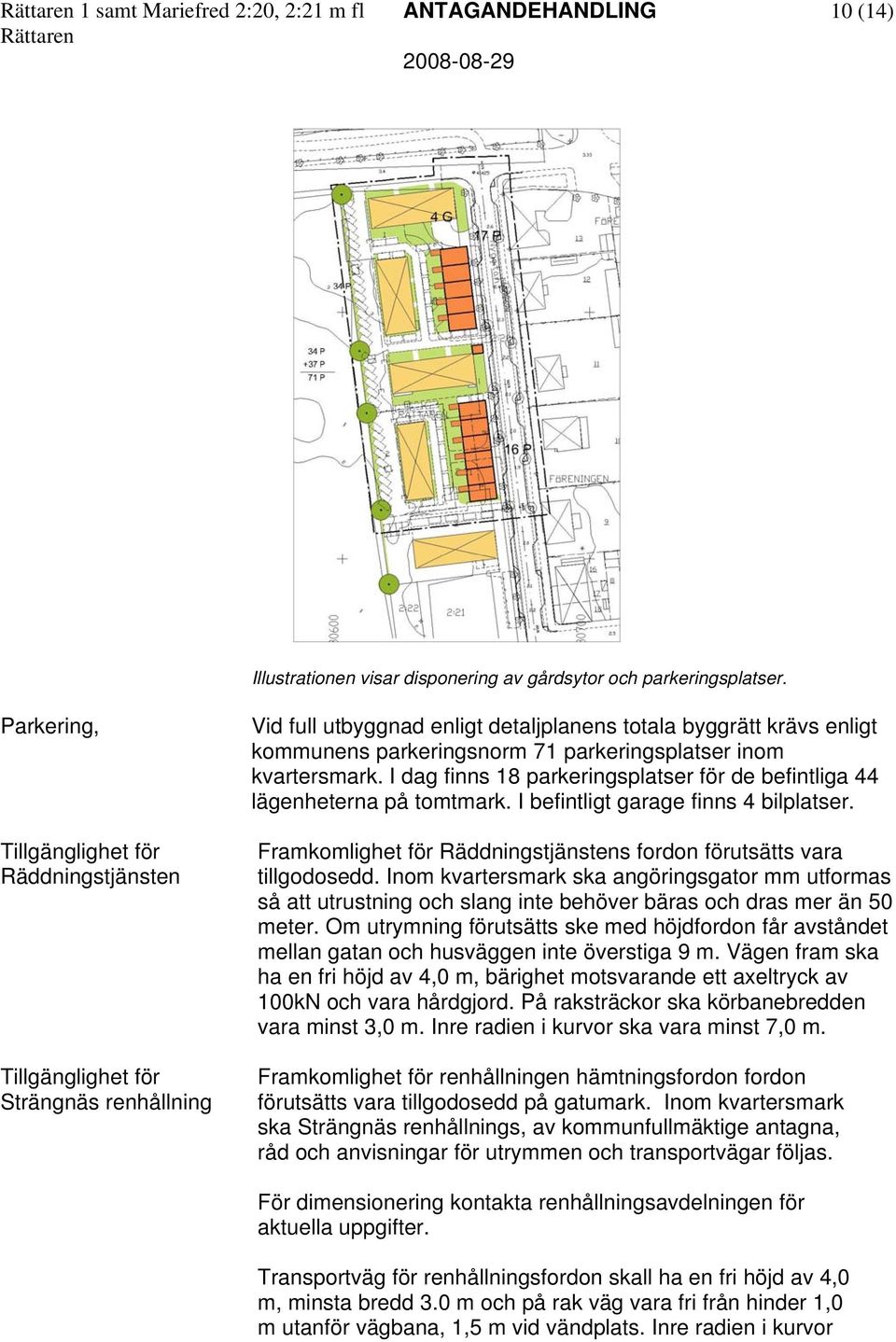 parkeringsplatser inom kvartersmark. I dag finns 18 parkeringsplatser för de befintliga 44 lägenheterna på tomtmark. I befintligt garage finns 4 bilplatser.