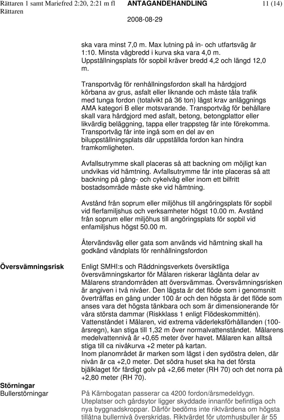 Transportväg för renhållningsfordon skall ha hårdgjord körbana av grus, asfalt eller liknande och måste tåla trafik med tunga fordon (totalvikt på 36 ton) lägst krav anläggnings AMA kategori B eller