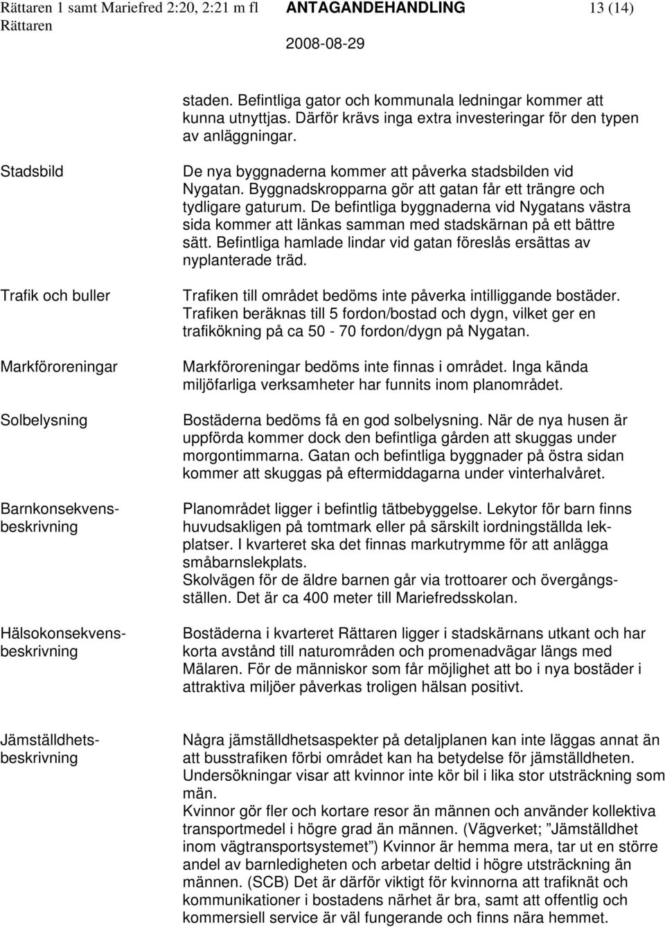 Stadsbild Trafik och buller Markföroreningar Solbelysning Barnkonsekvensbeskrivning Hälsokonsekvensbeskrivning De nya byggnaderna kommer att påverka stadsbilden vid Nygatan.