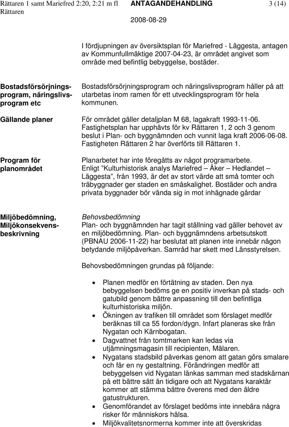 Bostadsförsörjningsprogram, näringslivsprogram etc Bostadsförsörjningsprogram och näringslivsprogram håller på att utarbetas inom ramen för ett utvecklingsprogram för hela kommunen.