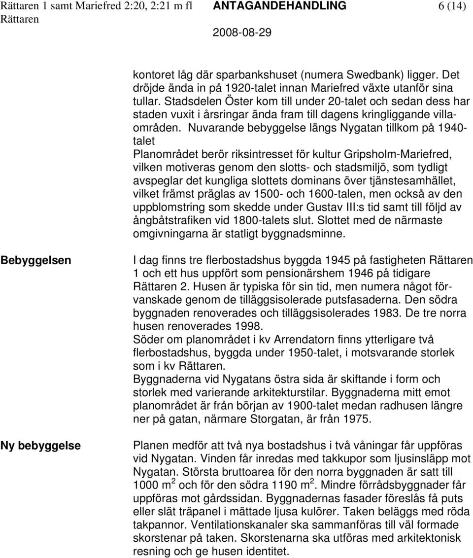 Nuvarande bebyggelse längs Nygatan tillkom på 1940- talet Planområdet berör riksintresset för kultur Gripsholm-Mariefred, vilken motiveras genom den slotts- och stadsmiljö, som tydligt avspeglar det