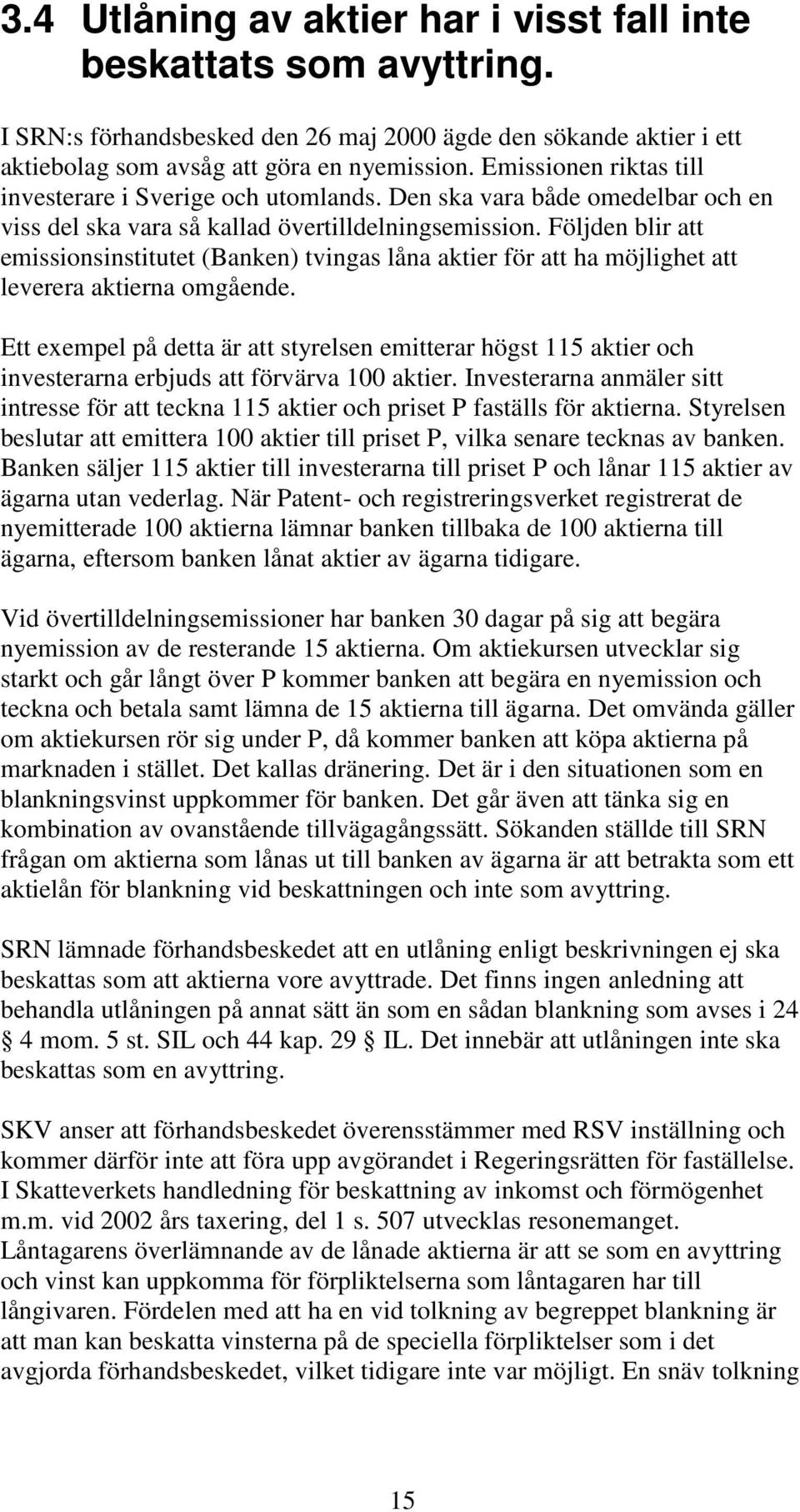 Följden blir att emissionsinstitutet (Banken) tvingas låna aktier för att ha möjlighet att leverera aktierna omgående.