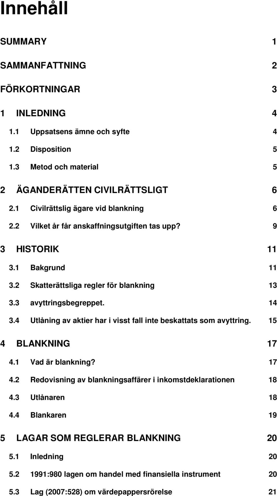 3 avyttringsbegreppet. 14 3.4 Utlåning av aktier har i visst fall inte beskattats som avyttring. 15 4 BLANKNING 17 4.1 Vad är blankning? 17 4.2 Redovisning av blankningsaffärer i inkomstdeklarationen 18 4.