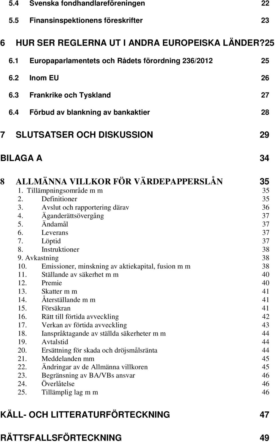 Definitioner 35 3. Avslut och rapportering därav 36 4. Äganderättsövergång 37 5. Ändamål 37 6. Leverans 37 7. Löptid 37 8. Instruktioner 38 9. Avkastning 38 10.