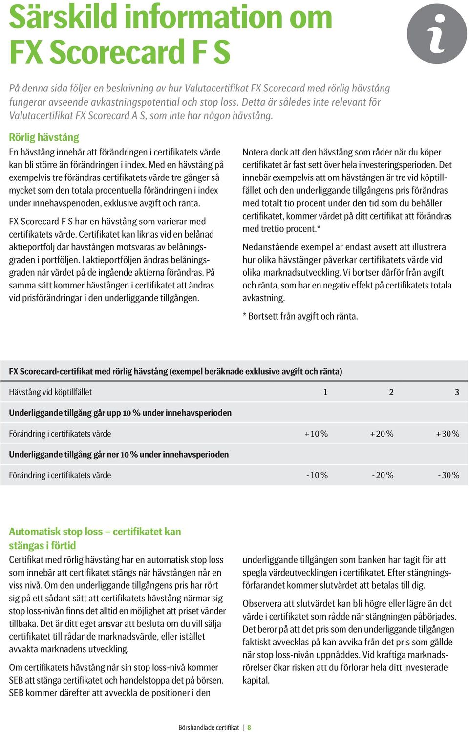 Rörlig hävstång En hävstång innebär att förändringen i certifikatets värde kan bli större än förändringen i index.