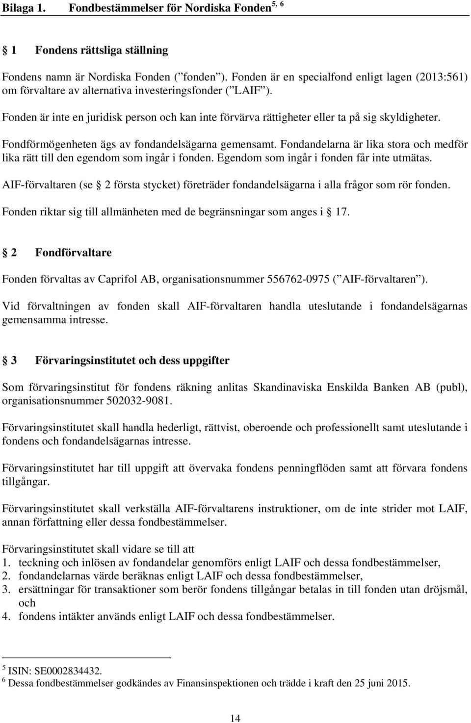 Fonden är inte en juridisk person och kan inte förvärva rättigheter eller ta på sig skyldigheter. Fondförmögenheten ägs av fondandelsägarna gemensamt.