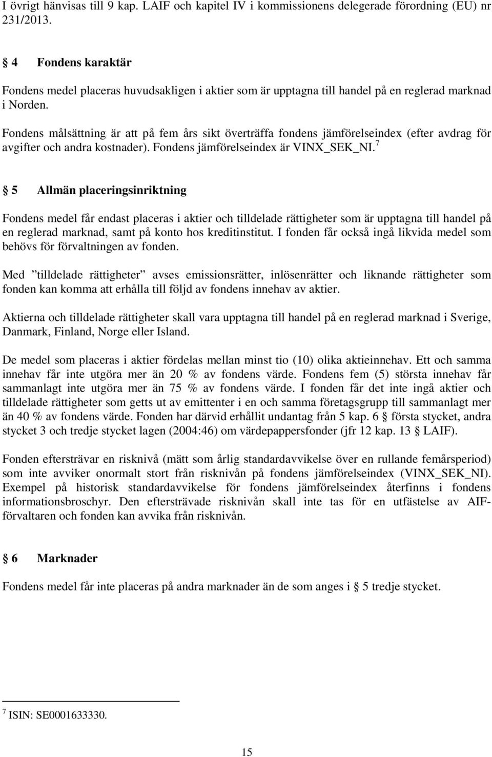 Fondens målsättning är att på fem års sikt överträffa fondens jämförelseindex (efter avdrag för avgifter och andra kostnader). Fondens jämförelseindex är VINX_SEK_NI.