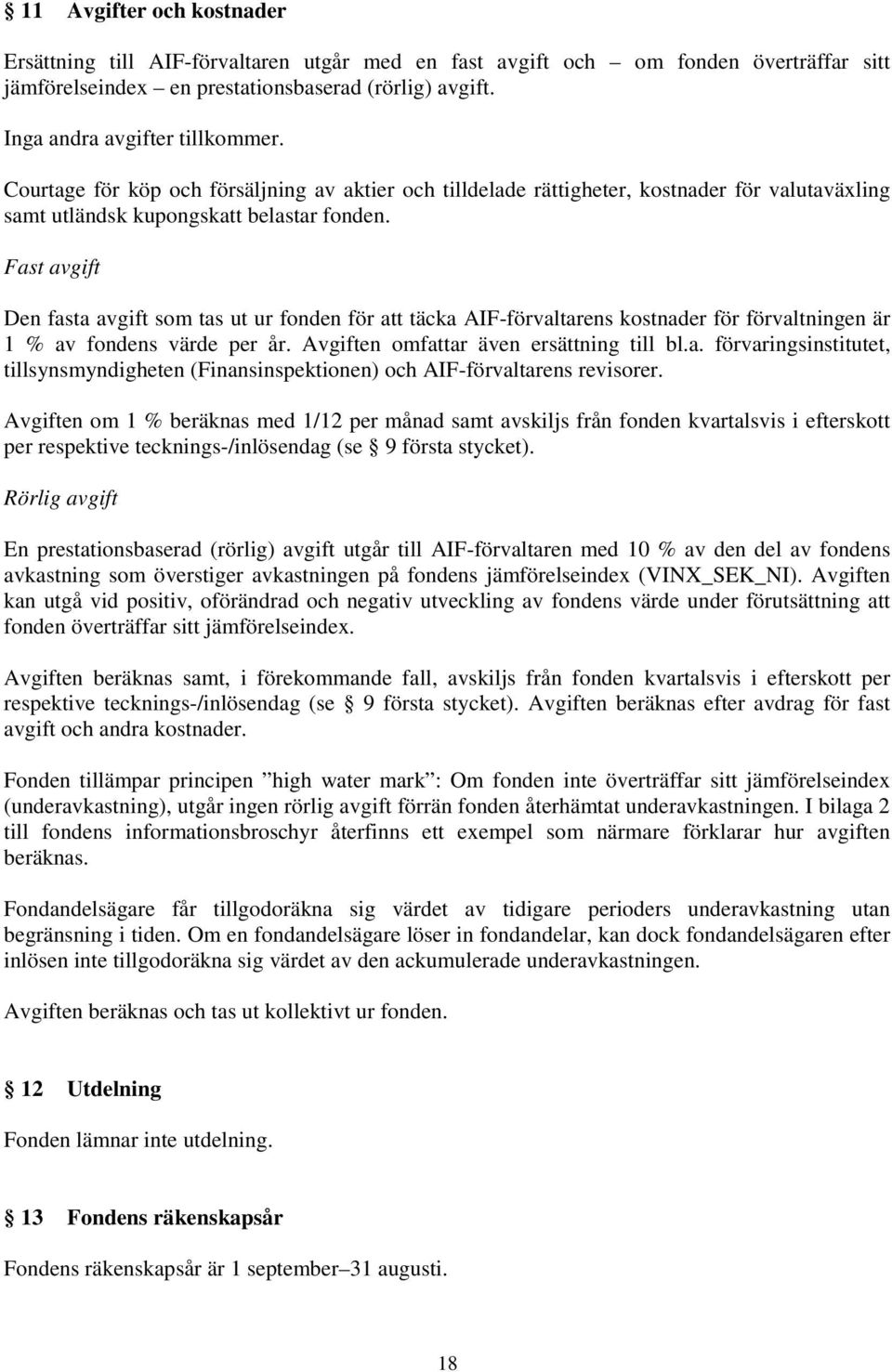 Fast avgift Den fasta avgift som tas ut ur fonden för att täcka AIF-förvaltarens kostnader för förvaltningen är 1 % av fondens värde per år. Avgiften omfattar även ersättning till bl.a. förvaringsinstitutet, tillsynsmyndigheten (Finansinspektionen) och AIF-förvaltarens revisorer.