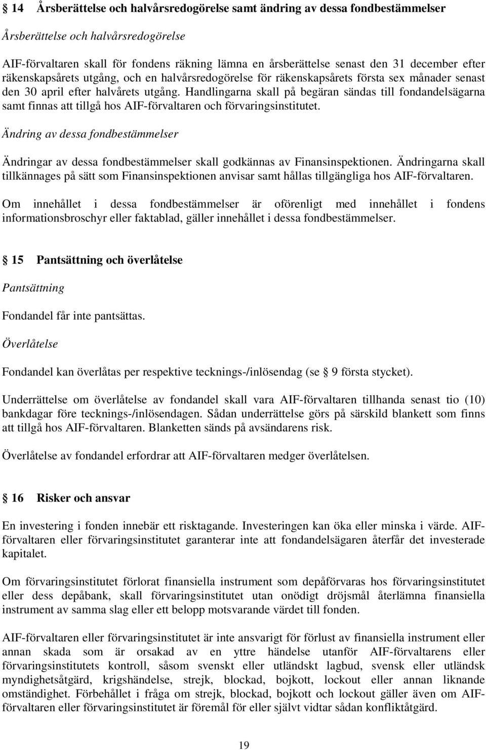 Handlingarna skall på begäran sändas till fondandelsägarna samt finnas att tillgå hos AIF-förvaltaren och förvaringsinstitutet.