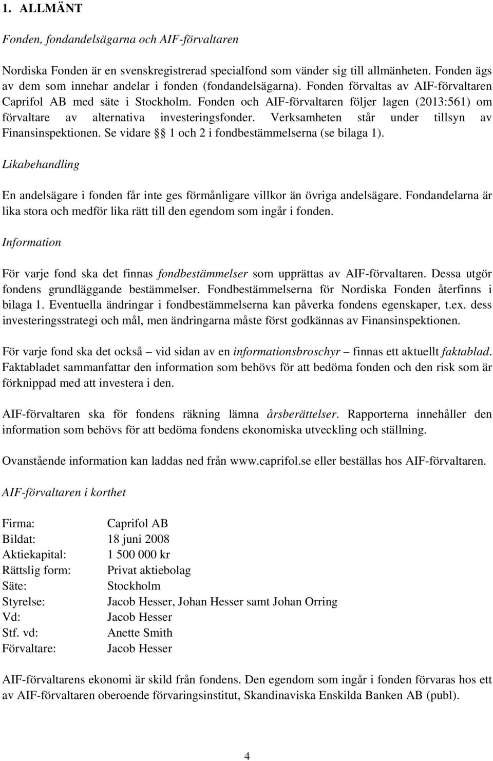 Fonden och AIF-förvaltaren följer lagen (2013:561) om förvaltare av alternativa investeringsfonder. Verksamheten står under tillsyn av Finansinspektionen.