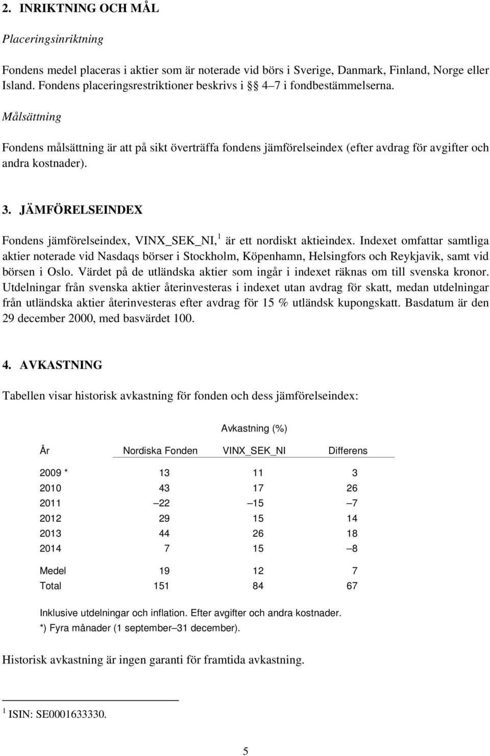 3. JÄMFÖRELSEINDEX Fondens jämförelseindex, VINX_SEK_NI, 1 är ett nordiskt aktieindex.