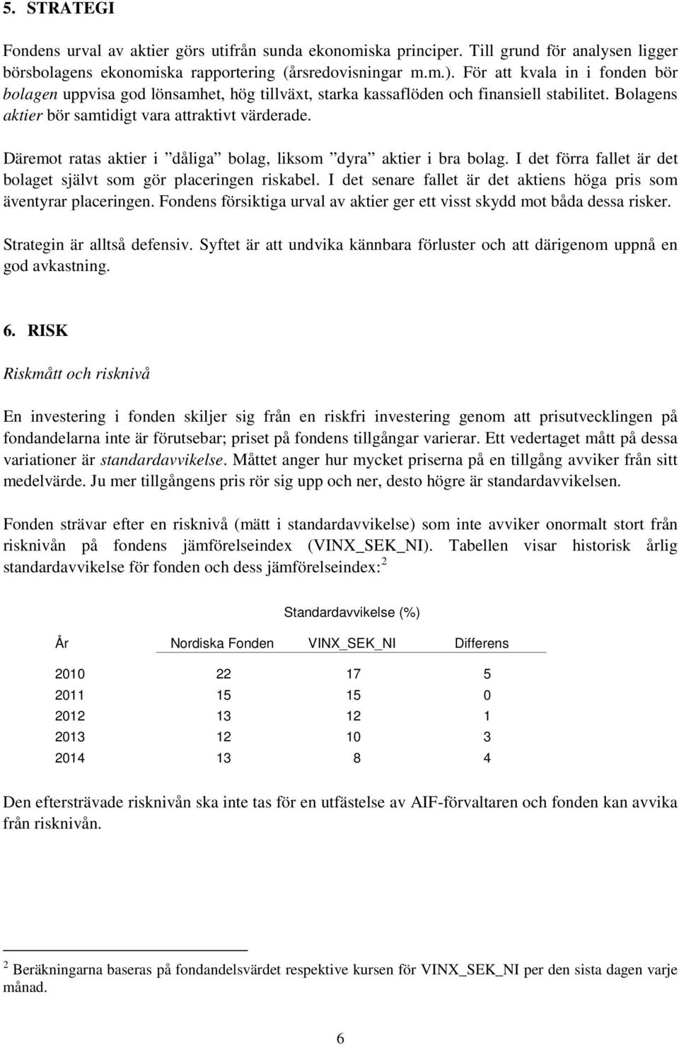 Däremot ratas aktier i dåliga bolag, liksom dyra aktier i bra bolag. I det förra fallet är det bolaget självt som gör placeringen riskabel.