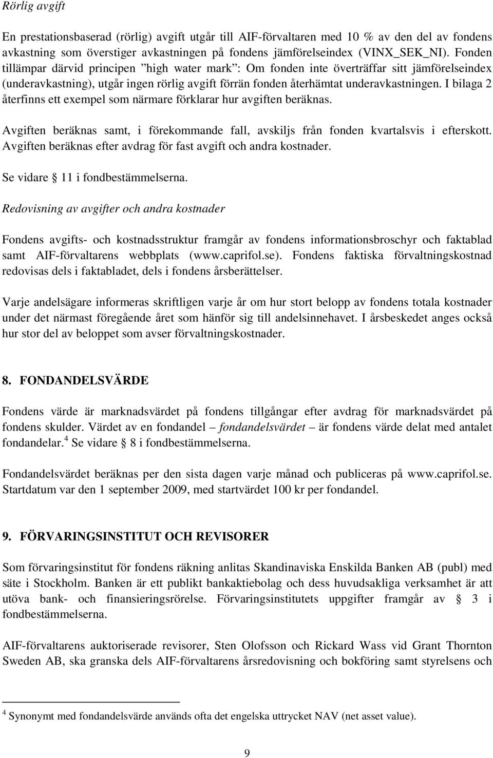 I bilaga 2 återfinns ett exempel som närmare förklarar hur avgiften beräknas. Avgiften beräknas samt, i förekommande fall, avskiljs från fonden kvartalsvis i efterskott.