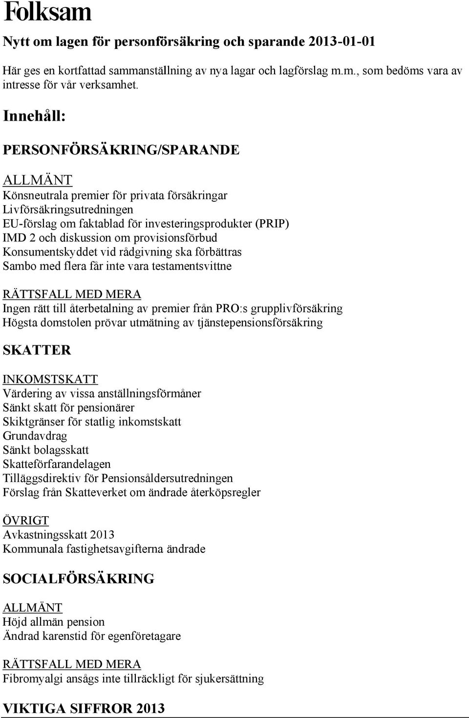 provisionsförbud Konsumentskyddet vid rådgivning ska förbättras Sambo med flera får inte vara testamentsvittne RÄTTSFALL MED MERA Ingen rätt till återbetalning av premier från PRO:s