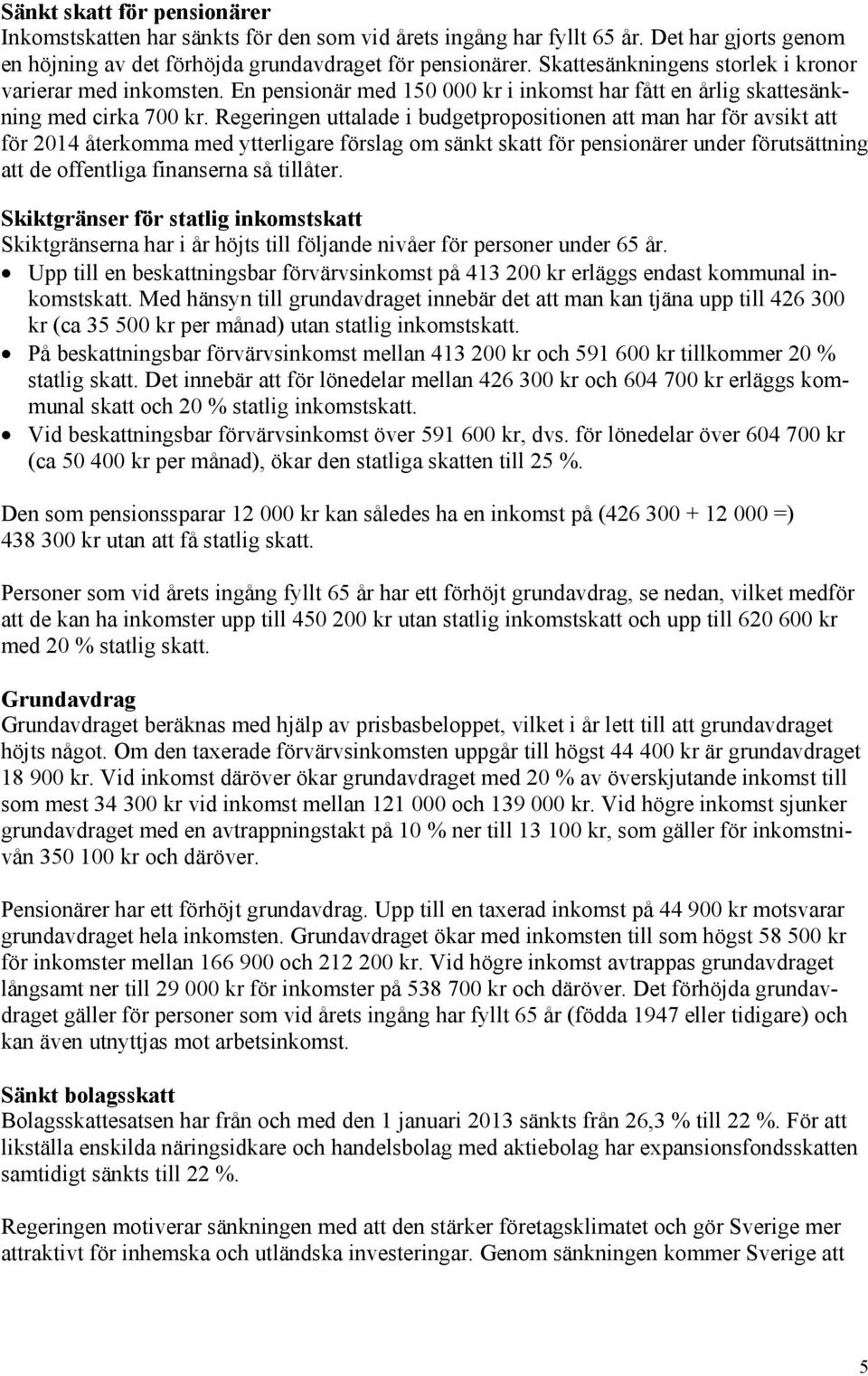 Regeringen uttalade i budgetpropositionen att man har för avsikt att för 2014 återkomma med ytterligare förslag om sänkt skatt för pensionärer under förutsättning att de offentliga finanserna så