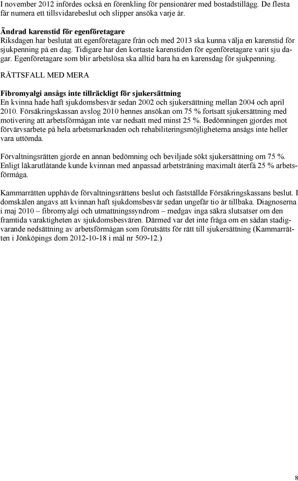 Tidigare har den kortaste karenstiden för egenföretagare varit sju dagar. Egenföretagare som blir arbetslösa ska alltid bara ha en karensdag för sjukpenning.