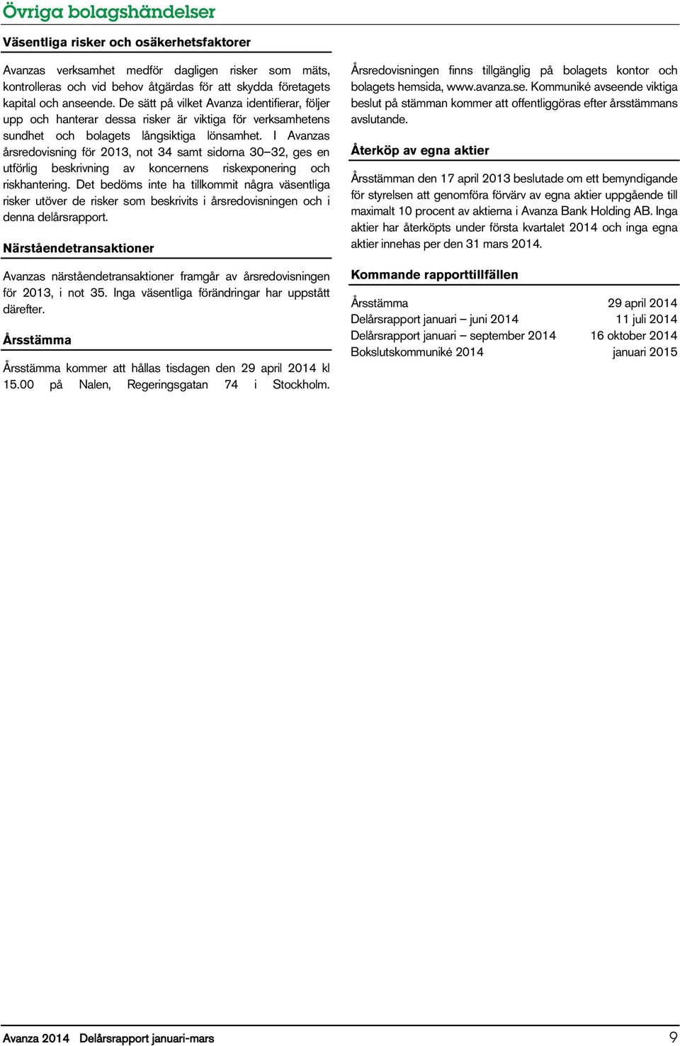 I Avanzas årsredovisning för, not 34 samt sidorna 30 32, ges en utförlig beskrivning av koncernens riskexponering och riskhantering.