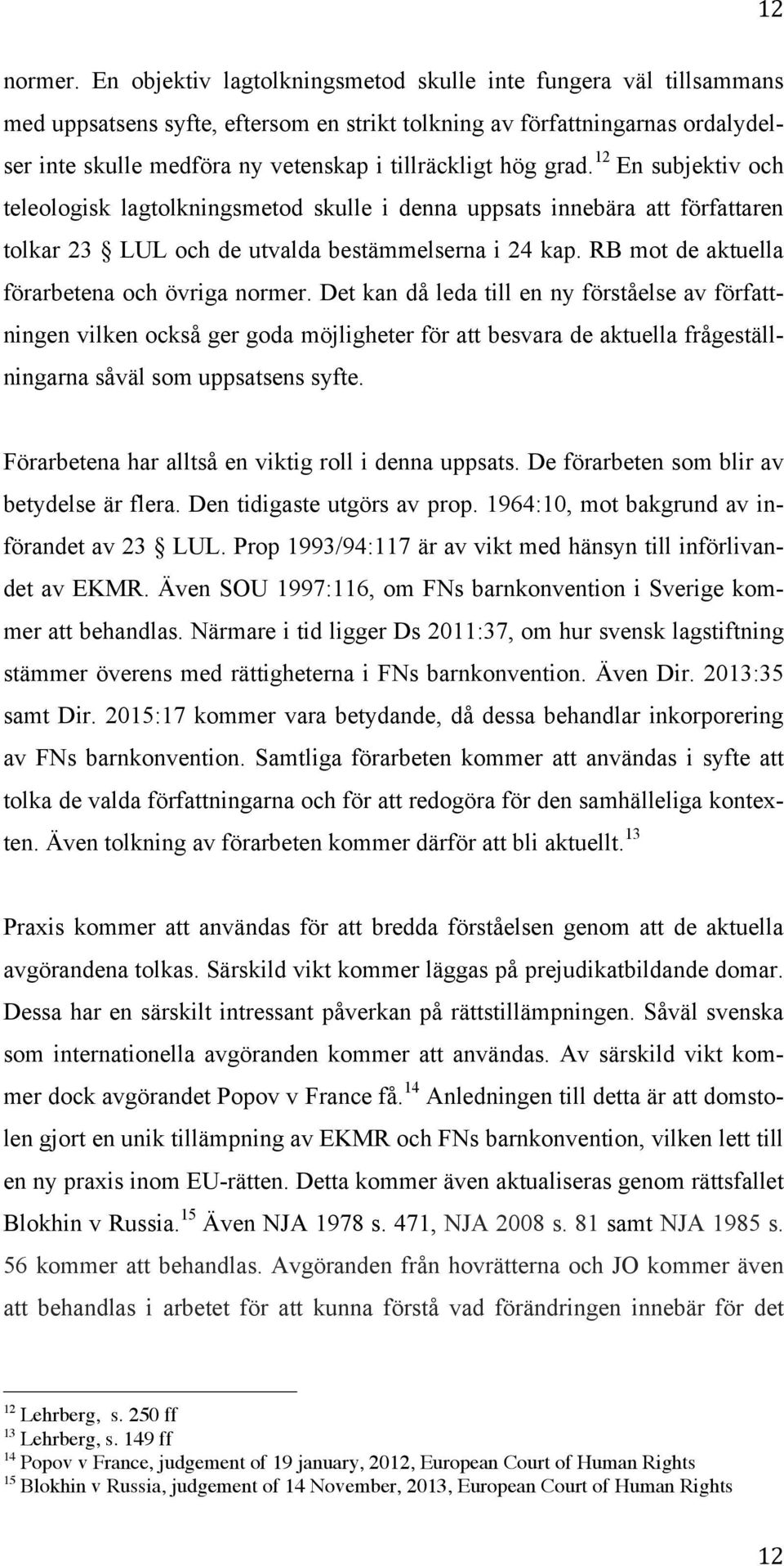 hög grad. 12 En subjektiv och teleologisk lagtolkningsmetod skulle i denna uppsats innebära att författaren tolkar 23 LUL och de utvalda bestämmelserna i 24 kap.