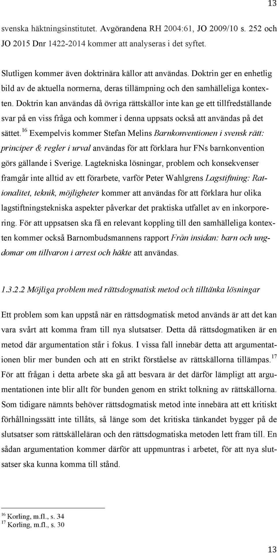 Doktrin kan användas då övriga rättskällor inte kan ge ett tillfredställande svar på en viss fråga och kommer i denna uppsats också att användas på det sättet.