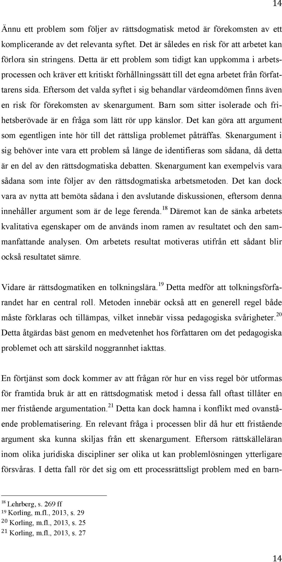 Eftersom det valda syftet i sig behandlar värdeomdömen finns även en risk för förekomsten av skenargument. Barn som sitter isolerade och frihetsberövade är en fråga som lätt rör upp känslor.