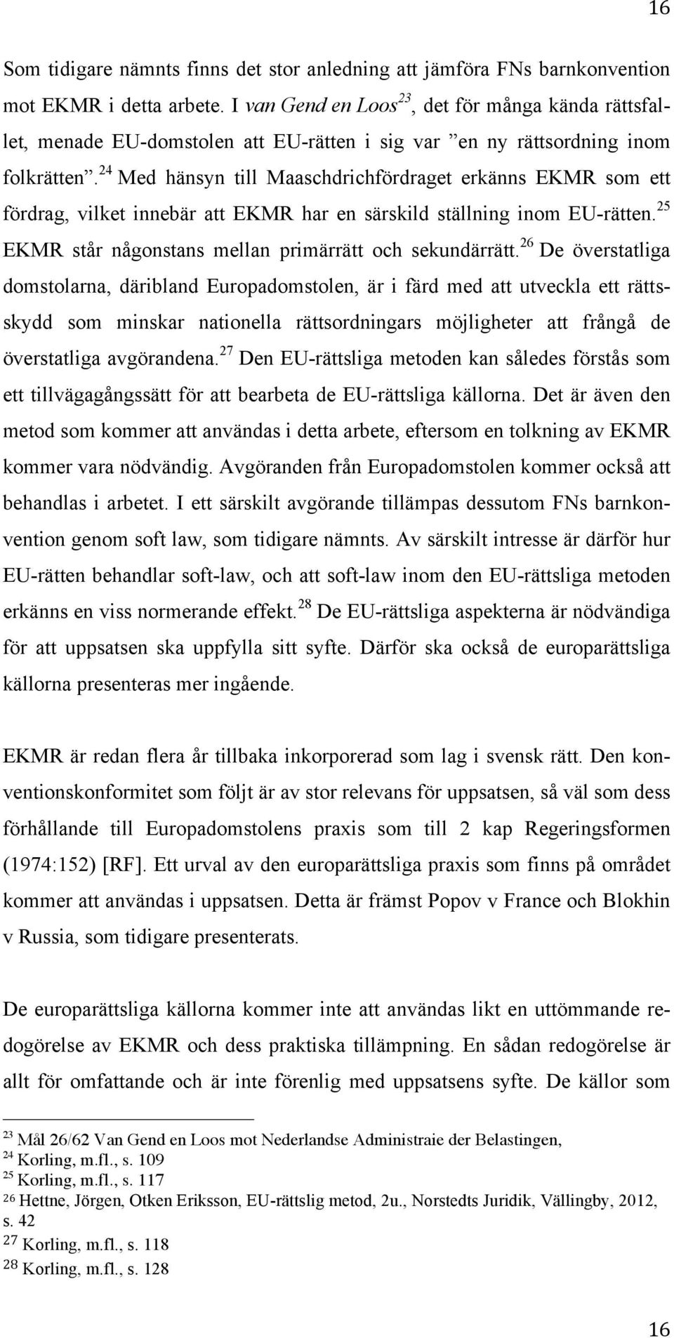 24 Med hänsyn till Maaschdrichfördraget erkänns EKMR som ett fördrag, vilket innebär att EKMR har en särskild ställning inom EU-rätten. 25 EKMR står någonstans mellan primärrätt och sekundärrätt.