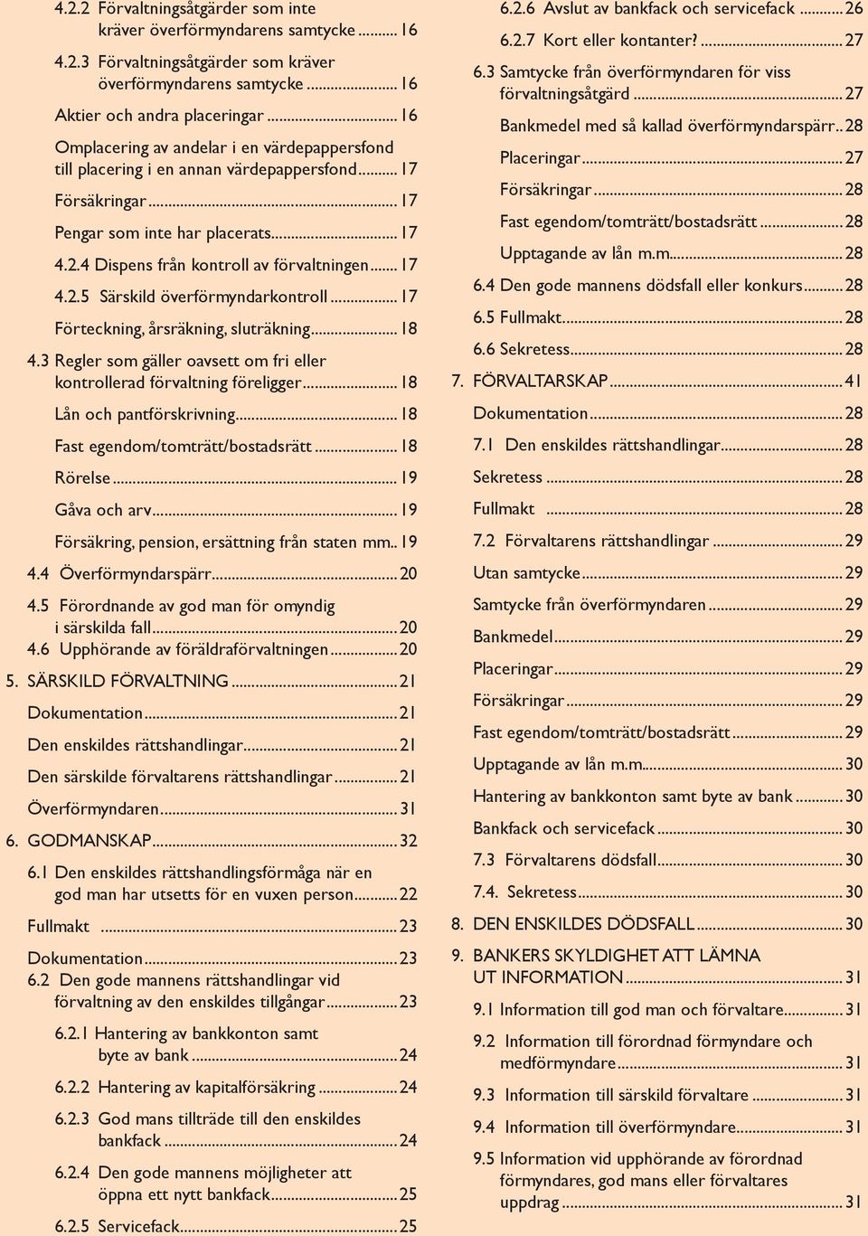 .. 17 4.2.5 Särskild överförmyndarkontroll...17 Förteckning, årsräkning, sluträkning...18 4.3 Regler som gäller oavsett om fri eller kontrollerad förvaltning föreligger...18 Lån och pantförskrivning.