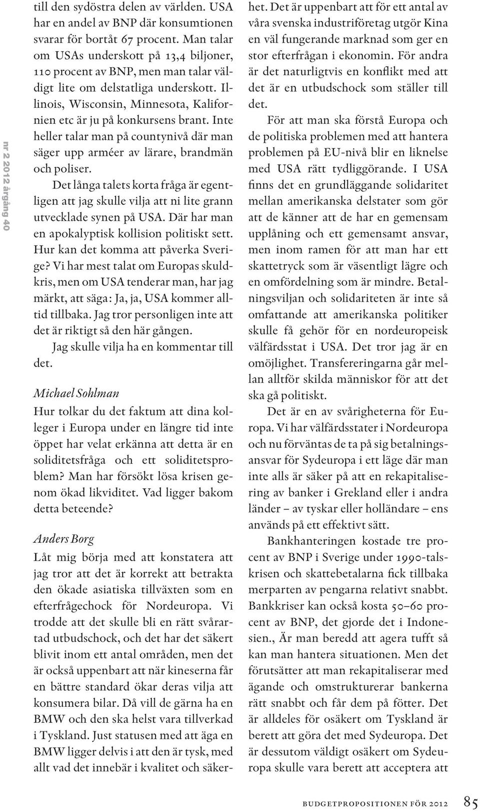 Inte heller talar man på countynivå där man säger upp arméer av lärare, brandmän och poliser. Det långa talets korta fråga är egentligen att jag skulle vilja att ni lite grann utvecklade synen på USA.