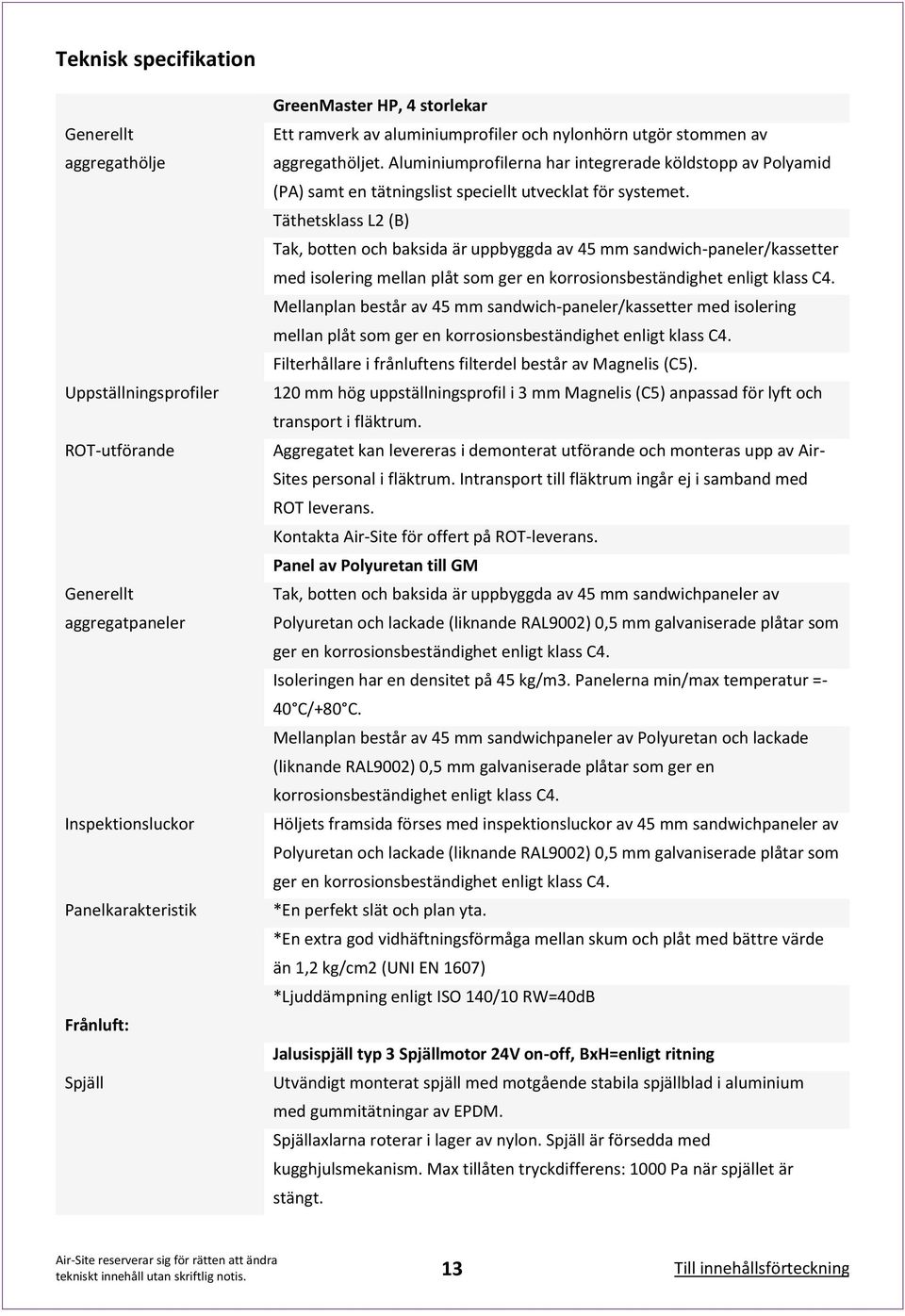 Täthetsklass L2 (B) Tak, botten och baksida är uppbyggda av 45 mm sandwich-paneler/kassetter med isolering mellan plåt som ger en korrosionsbeständighet enligt klass C4.