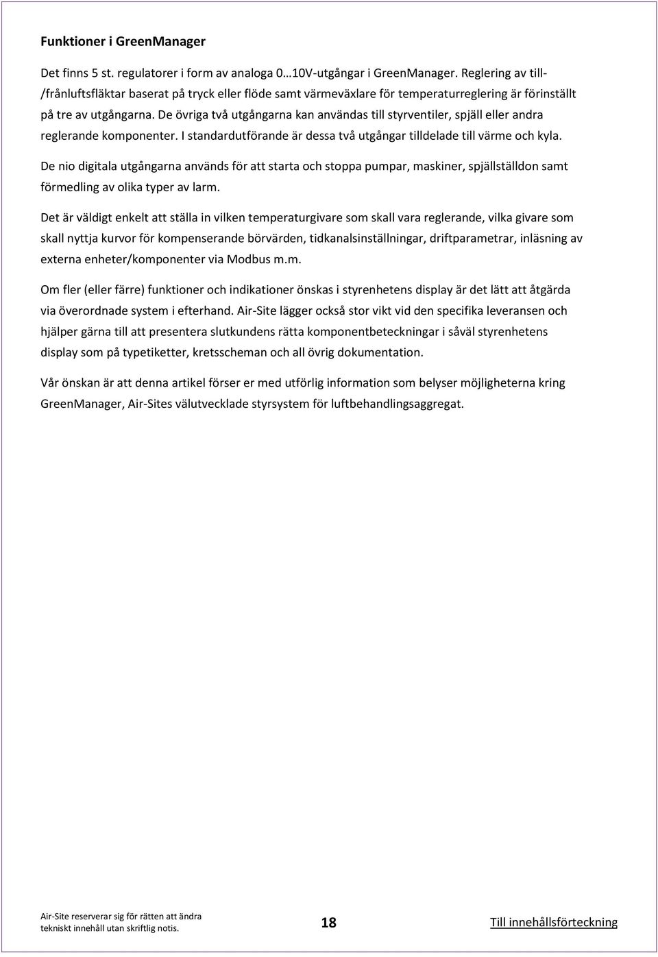 De övriga två utgångarna kan användas till styrventiler, spjäll eller andra reglerande komponenter. I standardutförande är dessa två utgångar tilldelade till värme och kyla.